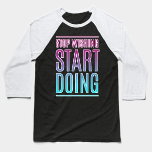 Stop Wishing Start Doing Motivational Quote Baseball T-Shirt